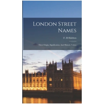 London Street Names; Their Origin, Signification, 