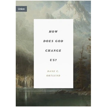 How Does God Change Us? Dane C. Ortlund