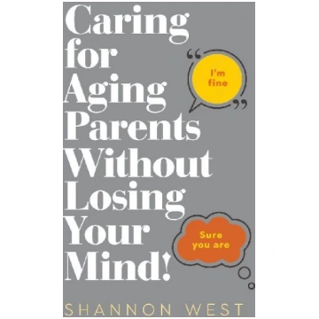 Caring for Aging Parents Without Losing Your Mind!