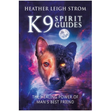 K9 Spirit Guides: The Healing Power of Man"s Best 