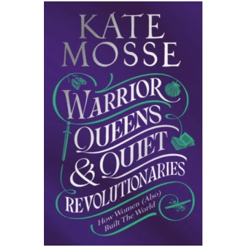 Warrior Queens & Quiet Revolutionaries Kate Mosse