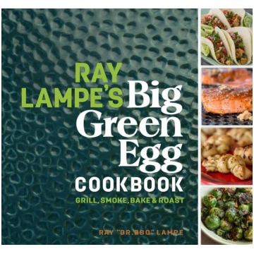 Ray Lampe"s Big Green Egg Cookbook