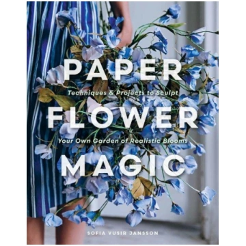 Paper Flower Magic: Techniques & Projects to Sculp