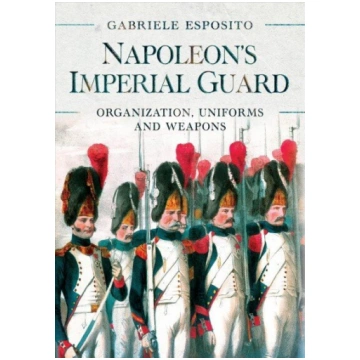 Napoleon"s Imperial Guard: Organization, Uniforms 