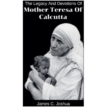 The Legacy And Devotions Of Mother Teresa of Calcu