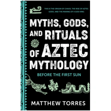 Myths, Gods, and Rituals of Aztec Mythology Torres